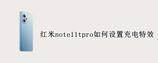 红米note11tpro如何设置充电特效（红米note10pro充电特效怎么设置）