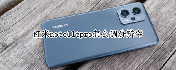 红米note11tpro怎么调分辨率 红米note11屏幕分辨率