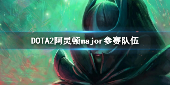 DOTA2阿灵顿major参赛队伍 dota2animajor赛程