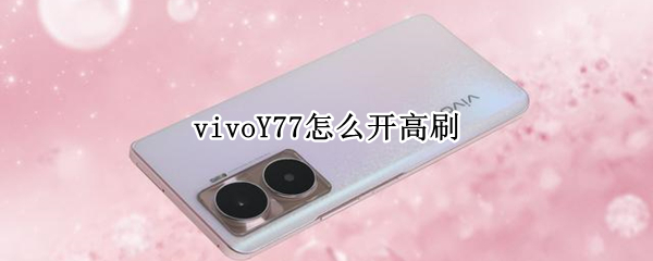 vivoY77怎么开高刷 vivos7怎么设置屏幕刷新率