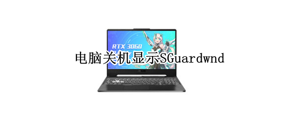 电脑关机显示SGuardwnd（电脑关机显示sguardwnd怎么删除）