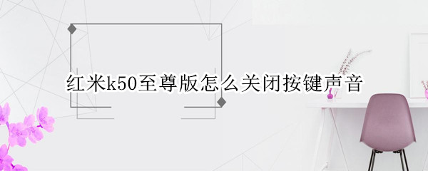 红米k50至尊版怎么关闭按键声音 红米k50至尊版怎么关闭按键声音提示