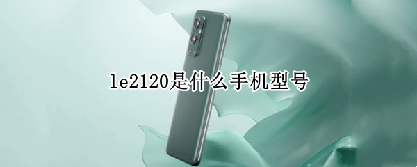 le2120是什么手机型号 LE2120是什么手机