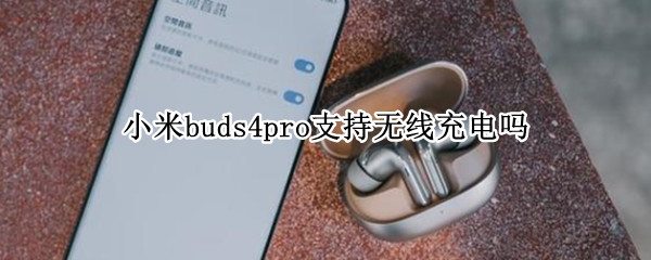 小米buds4pro支持无线充电吗 小米5pro支持无线充电吗