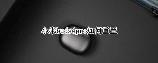 小米buds4pro如何重置 小米buds3pro设置