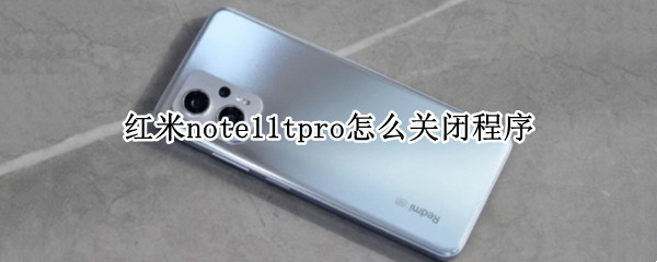 红米note11tpro怎么关闭程序 红米notepro 怎么一键关闭所有app