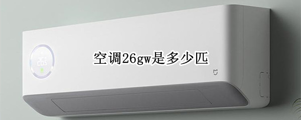 空调26gw是多少匹 美的空调26gw是多少匹