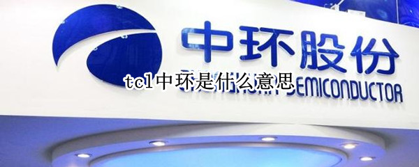 tcl中环是什么意思（中环和tcl的关系）