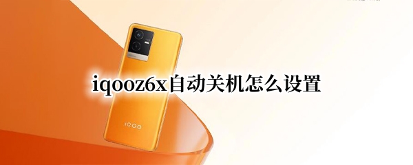 iqooz6x自动关机怎么设置 iqooz1x怎么设置自动关机