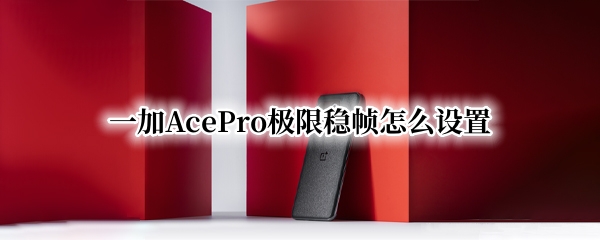 一加AcePro极限稳帧怎么设置（一加怎么调120hz）