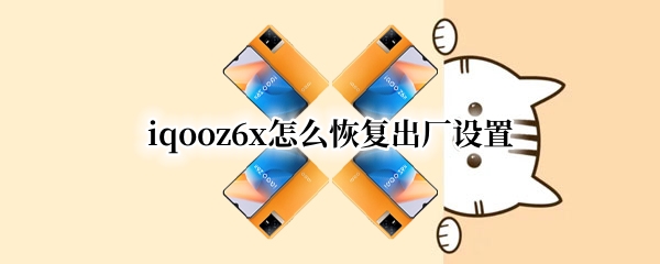 iqooz6x怎么恢复出厂设置 iqooz1x怎样恢复出厂设置