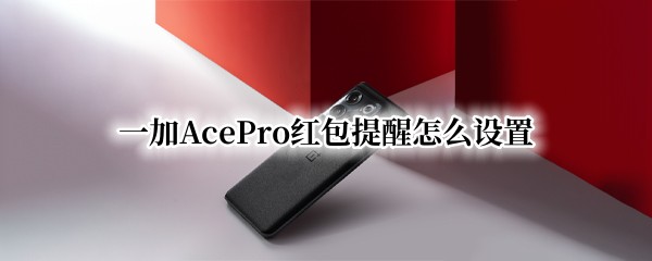 一加AcePro红包提醒怎么设置（一加手机怎样开启红包提醒）