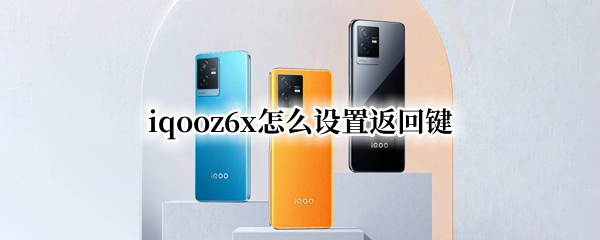 iqooz6x怎么设置返回键（iqooz3怎么设置返回键）