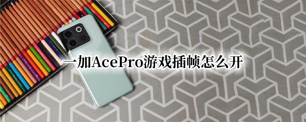 一加AcePro游戏插帧怎么开 一加9r插帧