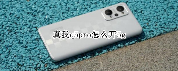 真我q5pro怎么开5g（真我q5pro怎么开微信视频）