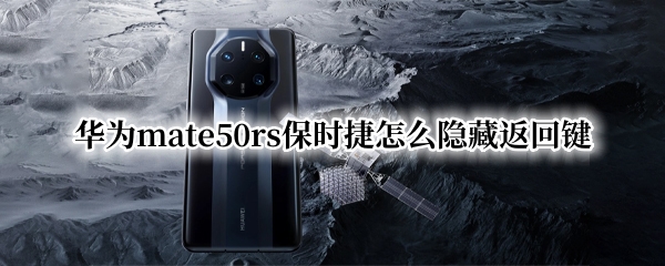 华为mate50rs保时捷怎么隐藏返回键（华为保时捷怎么设置返回键）
