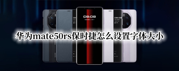 华为mate50rs保时捷怎么设置字体大小（华为手机怎么设置保时捷字体）