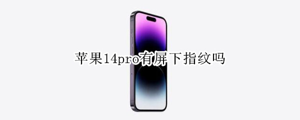 苹果14pro有屏下指纹吗 苹果14会有屏下指纹吗
