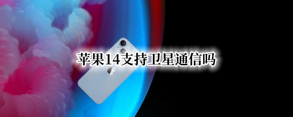 苹果14支持卫星通信吗（苹果13支持卫星通信吗）