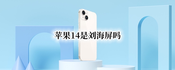 苹果14是刘海屏吗（iphone14刘海屏）