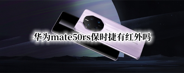 华为mate50rs保时捷有红外吗 华为mate40保时捷红外线有什么用