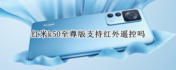 红米k50至尊版支持红外遥控吗（红米k20支持万能遥控吗）