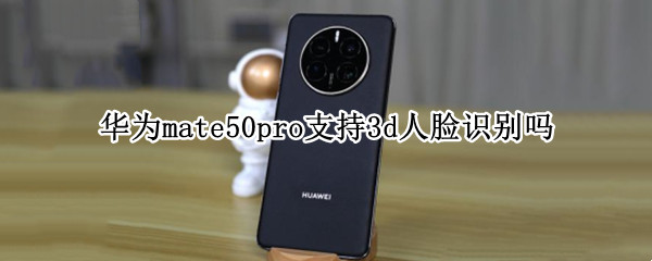 华为mate50pro支持3d人脸识别吗 华为p50pro有没有3d人脸识别