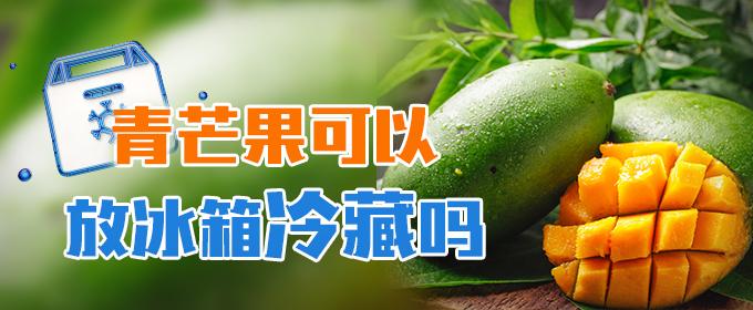 青芒果可以放冰箱冷藏吗 青芒果能不能冷藏