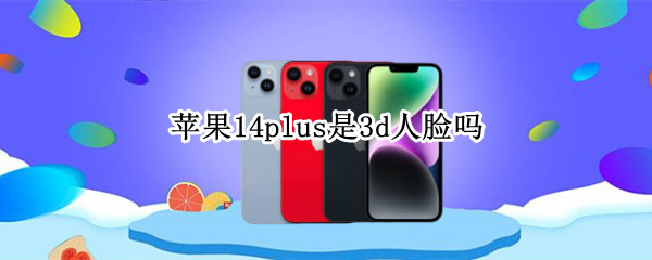 苹果14plus是3d人脸吗 iphone13是3d人脸识别吗