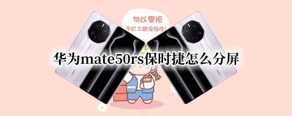 华为mate50rs保时捷怎么分屏 华为mate30保时捷怎么分屏