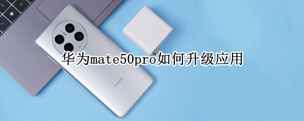 华为mate50pro如何升级应用 华为mate40pro升级150系统