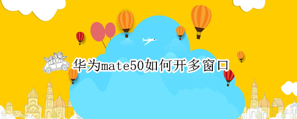 华为mate50如何开多窗口（华为mate40怎么开多窗口模式）