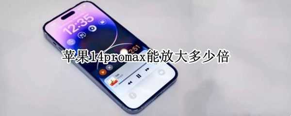 苹果14promax能放大多少倍 苹果13pro可以放大多少倍