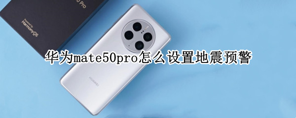 华为mate50pro怎么设置地震预警（华为mate20手机地震预警怎样设置）