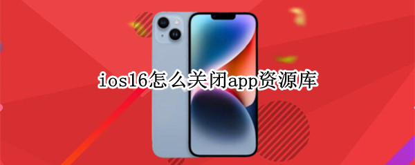 ios16怎么关闭app资源库（关闭app资源库 ios14）