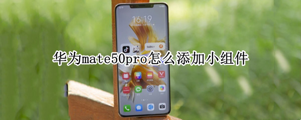 华为mate50pro怎么添加小组件（华为mate40pro如何添加小组件）