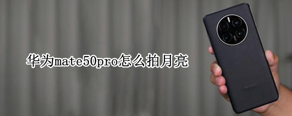 华为mate50pro怎么拍月亮 华为mate40 pro如何拍月亮