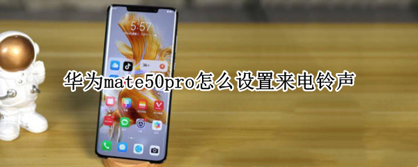 华为mate50pro怎么设置来电铃声 华为mate30pro如何设置来电铃声