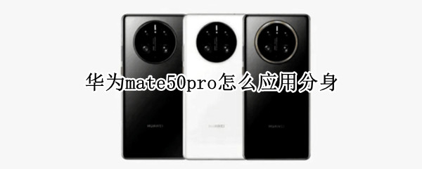 华为mate50pro怎么应用分身 华为mate20pro怎么应用分身