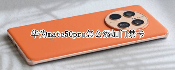 华为mate50pro怎么添加门禁卡 华为mate 30 pro怎么添加门禁卡