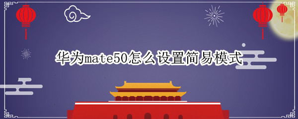 华为mate50怎么设置简易模式 华为mate20怎么设置简易模式