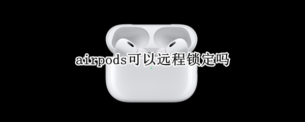 airpods可以远程锁定吗 airpods可以锁定设备吗