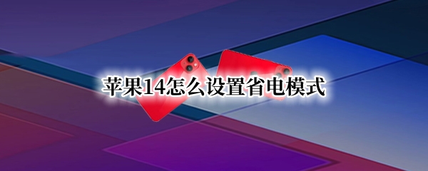 苹果14怎么设置省电模式 苹果怎么设置省电模式快捷键