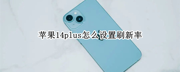 苹果14plus怎么设置刷新率（iphone12pro刷新率怎么调）