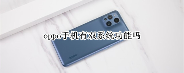 oppo手机有双系统功能吗 oppo手机有没有双系统功能