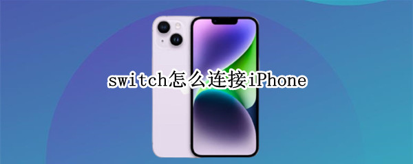 switch怎么连接iPhone（switch怎么连接iphone手机热点）