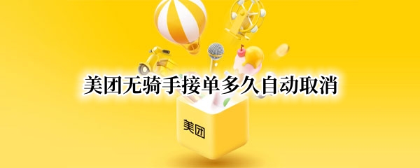 美团无骑手接单多久自动取消 美团骑手多久不接单会取消订单