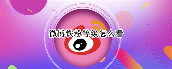 微博铁粉等级怎么看 微博铁粉标识等级