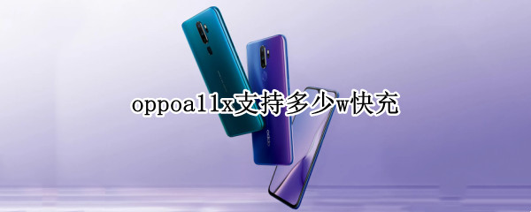 oppoa11x支持多少w快充 oppoa11x最高支持多少w快充