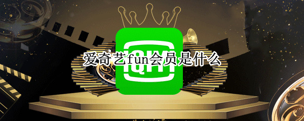 爱奇艺fun会员是什么 爱奇艺fun会员怎么取消续费
